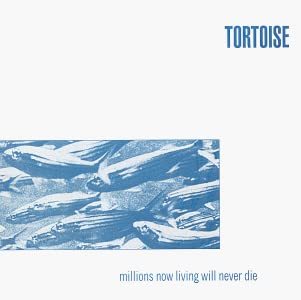 Tortoise - Millions Now Living Will Never Die